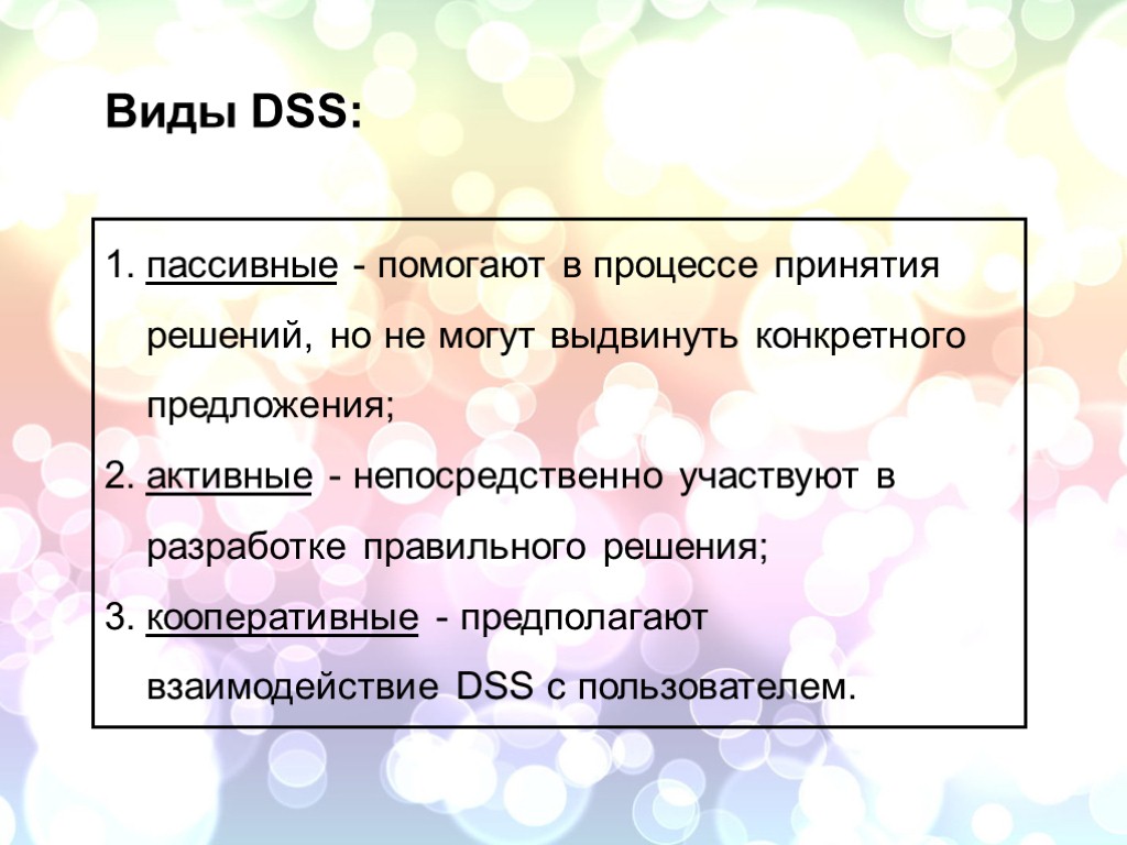 Виды DSS: пассивные - помогают в процессе принятия решений, но не могут выдвинуть конкретного